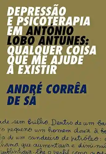 Livro: Depressão e Psicoterapia em António Lobo Antunes: Qualquer coisa que me ajude a existir