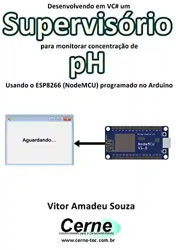 Livro: Desenvolvendo em VC# um Supervisório para monitorar concentração de pH Usando o ESP8266 (NodeMCU) programado no Arduino