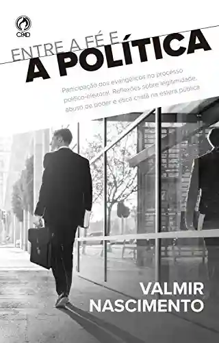 Livro: Entre a fé e a política: Participação dos evangélicos no processo político-eleitoral: Reflexões sobre a legitimidade, abuso de poder e ética cristã na esfera pública
