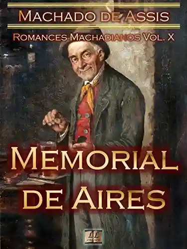 Livro: Memorial de Aires [Ilustrado, Notas, Índice Ativo, Com Biografia, Críticas, Análises, Resumo e Estudos] – Romances Machadianos Vol. X: Romance
