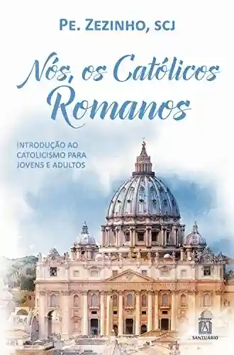 Livro: Nós, os católicos romanos: Introdução ao catolicismo para jovens e adultos