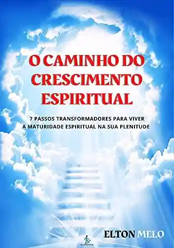 Livro: O caminho do Crescimento espiritual: aprenda e pratique os 7 passos transformadores para viver a maturidade espiritual na sua plenitude