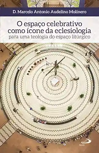 Livro: O espaço celebrativo como ícone da eclesiologia: Para uma teologia do espaço litúrgico (Ars Sacra)