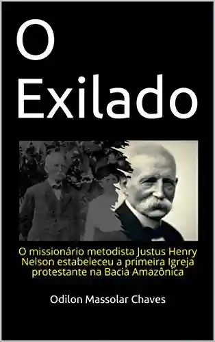 Livro: O Exilado: O missionário metodista Justus Henry Nelson estabeleceu a primeira Igreja protestante na Bacia Amazônica