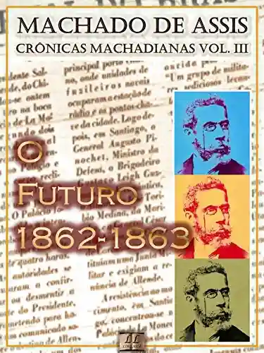 Livro: O Futuro (1862-1863) [Ilustrado, Notas e Índice Ativo] [Com Biografia, Críticas e Análises] (Publicado originalmente em “O Futuro”): Crônicas (Crônicas de Machado de Assis Livro 3)