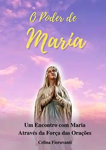 Livro: O Poder de Maria: Um Encontro com Maria Através da Força das Orações
