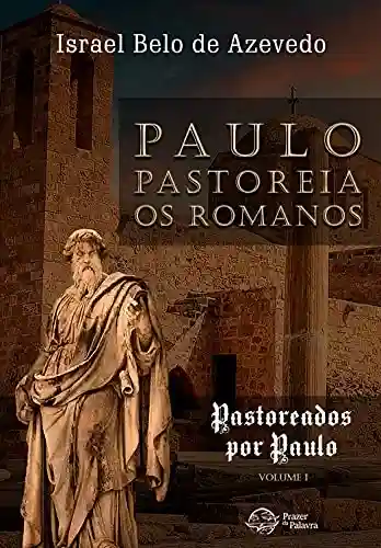 Livro: Paulo pastoreia os romanos (Pastoreados por Paulo Livro 1)