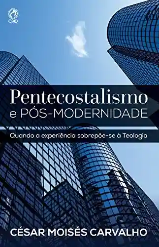 Livro: Pentecostalismo e Pós-Modernidade: Quando a Experiência Sobrepõe-se à Teologia