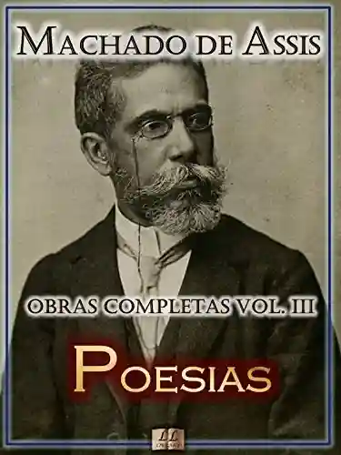 Livro: Poesias de Machado de Assis – Obras Completas [Ilustrado, Notas, Biografia com Análises e Críticas] – Vol. III: Poesia (Obras Completas de Machado de Assis Livro 3)
