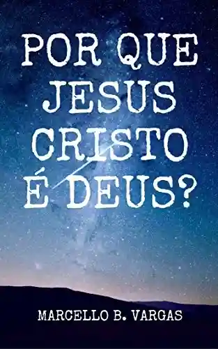 Livro: POR QUE JESUS CRISTO É DEUS?: Marcello B. Vargas