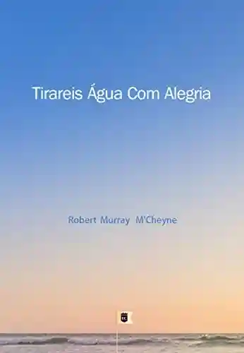 Livro: Tirareis Água Com Alegria, por R. M. M´Cheyne