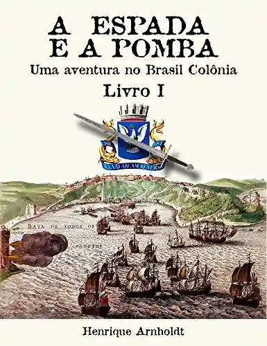 Livro: A Espada E A Pomba – Vol. I: Uma Aventura no Brasil Colônia