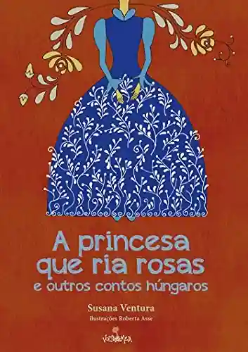 Livro: A princesa que ria rosas: e outros contos húngaros