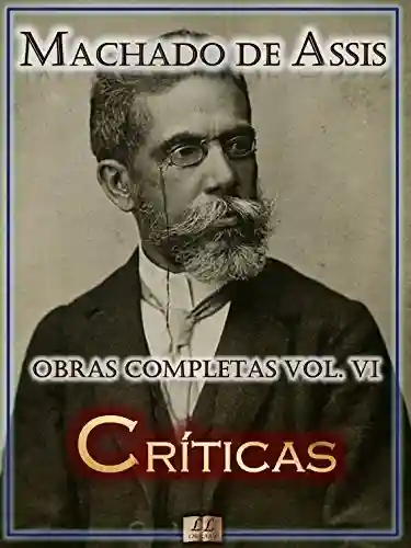 Livro: Críticas de Machado de Assis – Obras Completas [Ilustrado, Notas, Biografia com Análises e Críticas] – Vol. VI: Crítica (Obras Completas de Machado de Assis Livro 6)