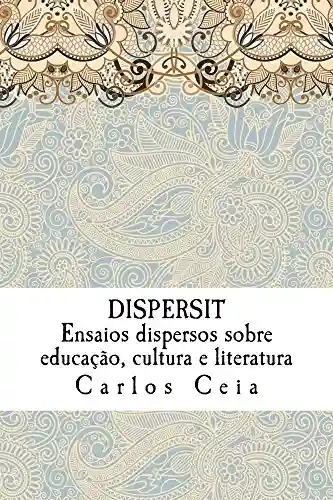 Livro: Dispersit: Ensaios dispersos sobre educação, cultura e literatura (Obras Completas de Carlos Ceia Livro 17)