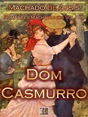 Livro: Dom Casmurro [Ilustrado, Notas, Índice Ativo, Com Biografia, Críticas, Análises, Resumo e Estudos] – Romances Machadianos Vol. VIII: Romance